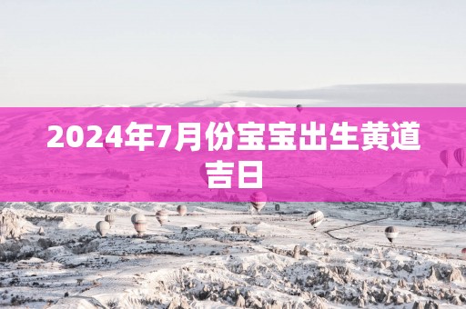 2025年7月份宝宝出生黄道吉日