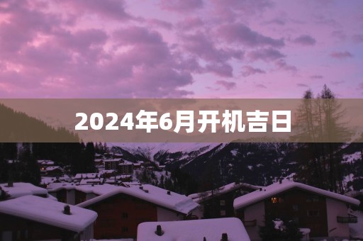 2025年6月开机吉日