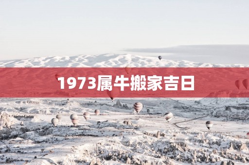 1973属牛搬家吉日