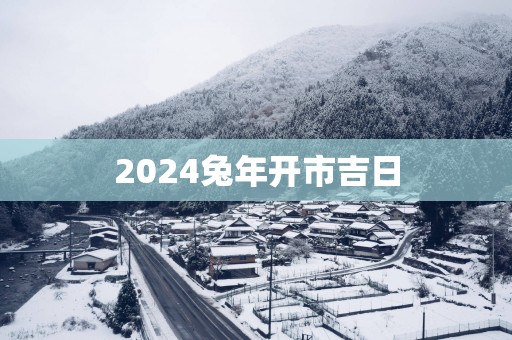 2025蛇年开市吉日