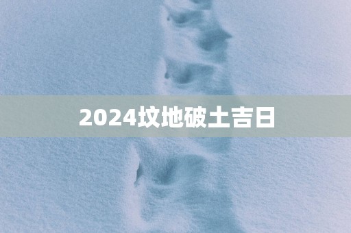 2025坟地破土吉日