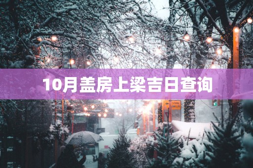 10月盖房上梁吉日查询