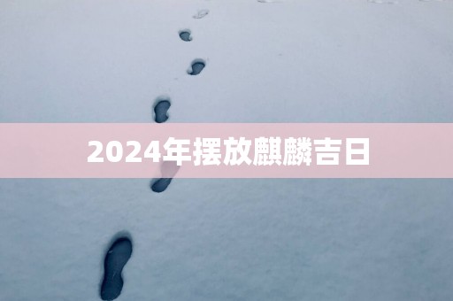 2025年摆放麒麟吉日