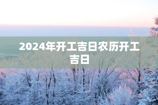 2025年开工吉日农历开工吉日