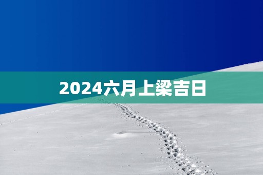 2025六月上梁吉日