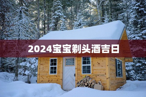 2025宝宝剃头酒吉日