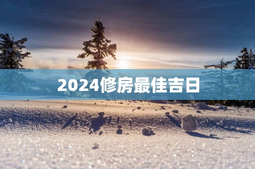 2025修房最佳吉日