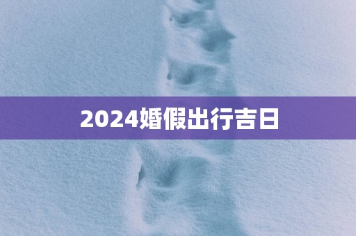 2025婚假出行吉日