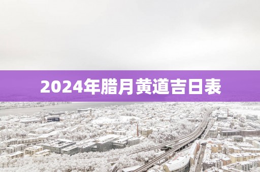 2025年腊月黄道吉日表