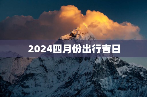 2025四月份出行吉日