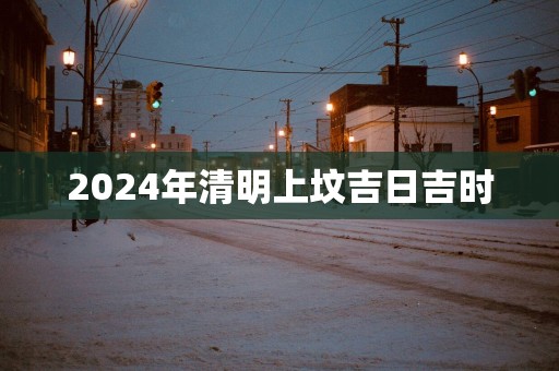 2025年清明上坟吉日吉时