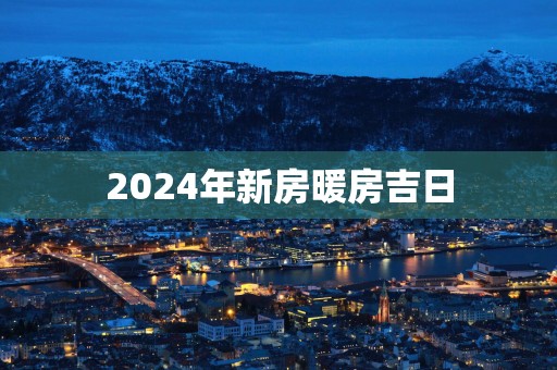 2025年新房暖房吉日