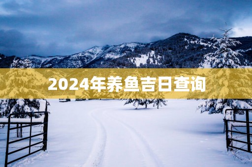 2025年养鱼吉日查询 2025年养鱼吉日查询