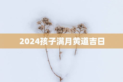 2025孩子满月黄道吉日