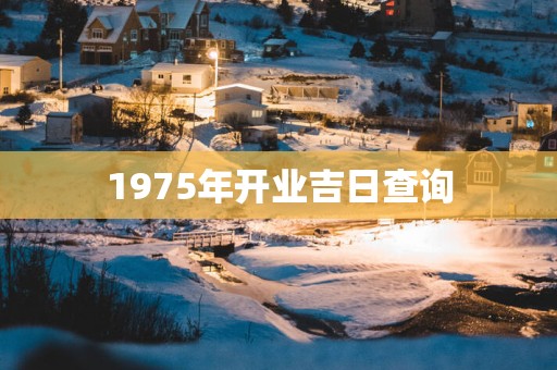 1975年开业吉日查询 1975年开业吉日查询