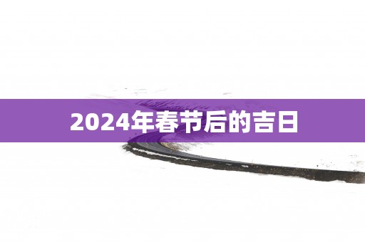 2025年春节后的吉日
