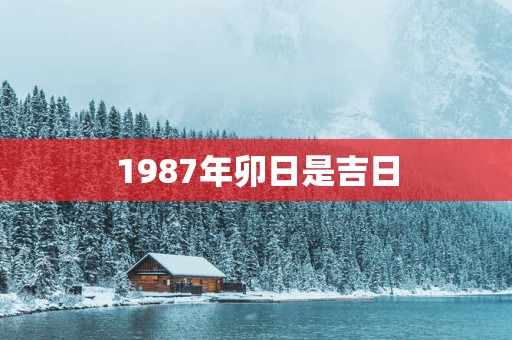 1987年卯日是吉日