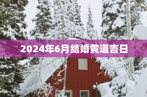 2025年6月结婚黄道吉日