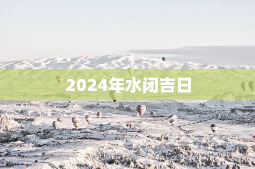 2025年水闭吉日