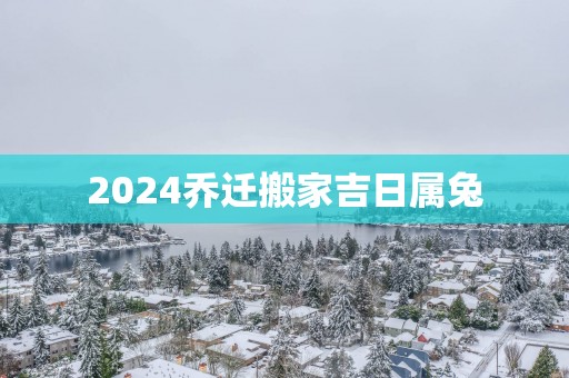 2025乔迁搬家吉日属兔