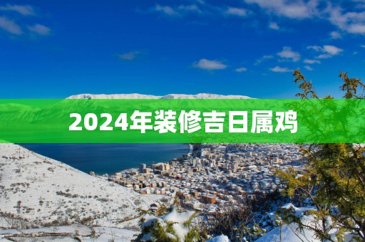 2025年装修吉日属鸡