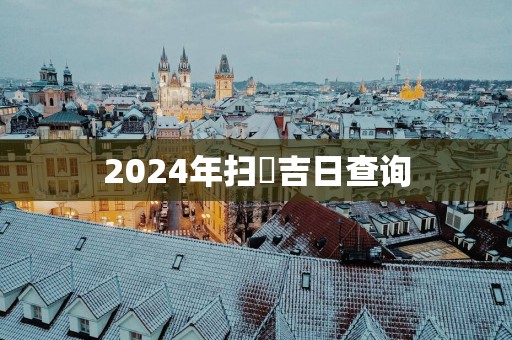 2025年扫舎吉日查询