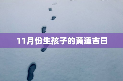 11月份生孩子的黄道吉日