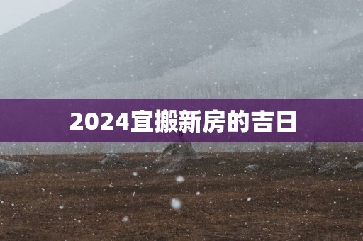 2025宜搬新房的吉日