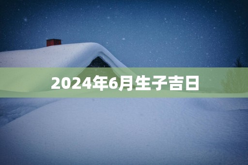 2025年6月生子吉日