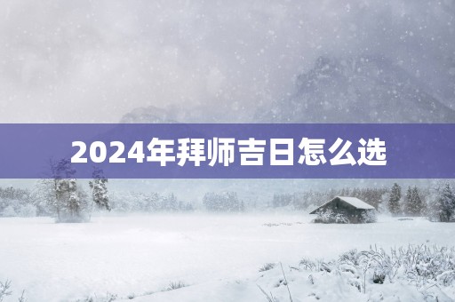 2025年拜师吉日怎么选