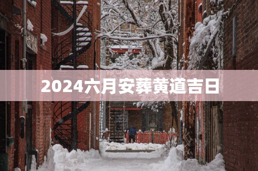 2025六月安葬黄道吉日