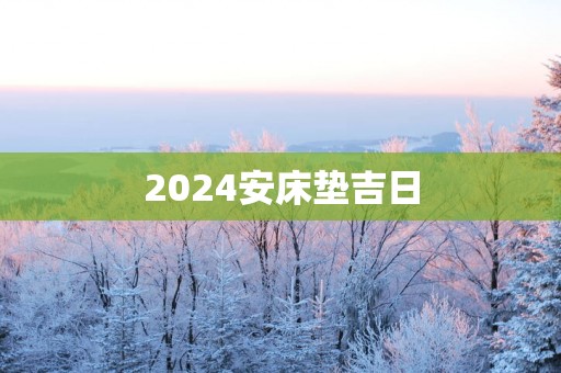 2025安床垫吉日