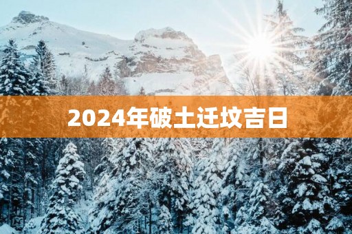 2025年破土迁坟吉日