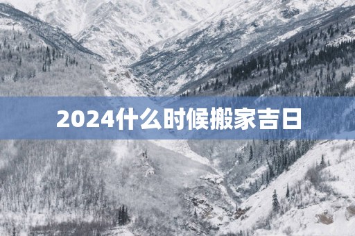 2025什么时候搬家吉日