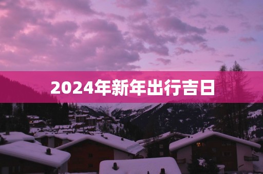 2025年新年出行吉日