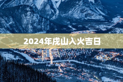 2025年戌山入火吉日