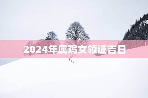 2025年属鸡女领证吉日