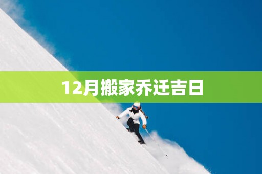 12月搬家乔迁吉日