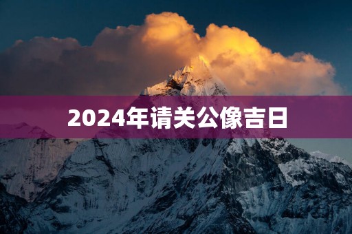 2025年请关公像吉日