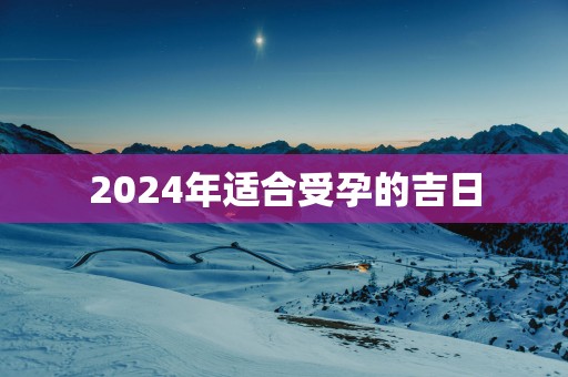 2025年适合受孕的吉日