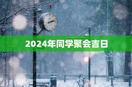 2025年同学聚会吉日