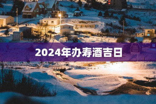 2025年办寿酒吉日