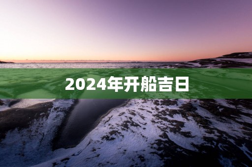 2025年开船吉日