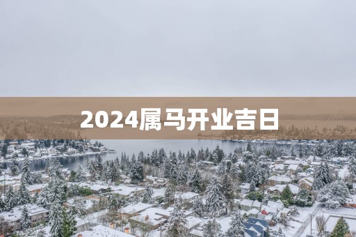 2025属马开业吉日
