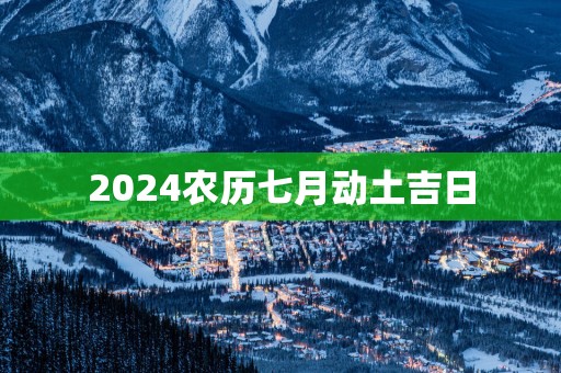 2025农历七月动土吉日