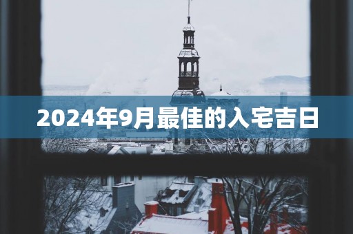2025年9月最佳的入宅吉日
