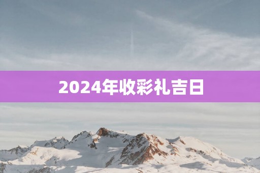 2025年收彩礼吉日