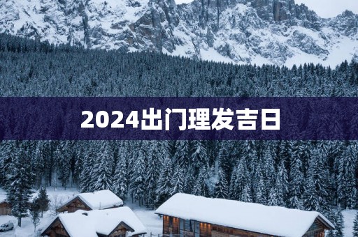 2025出门理发吉日