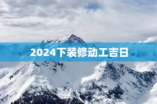 2025下装修动工吉日