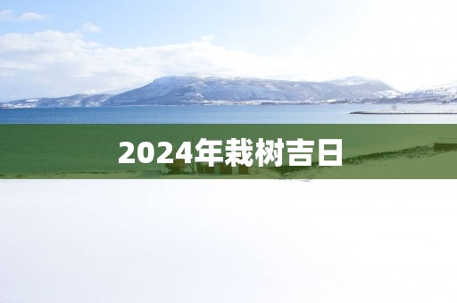 2025年栽树吉日